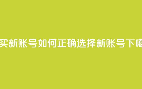 购买新账号：如何正确选择ks新账号  第1张