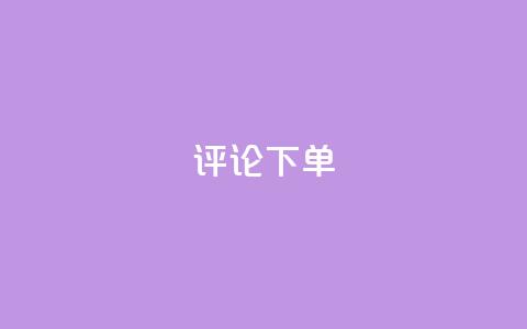 dy评论下单 - 评论dy下单攻略优化指南!  第1张