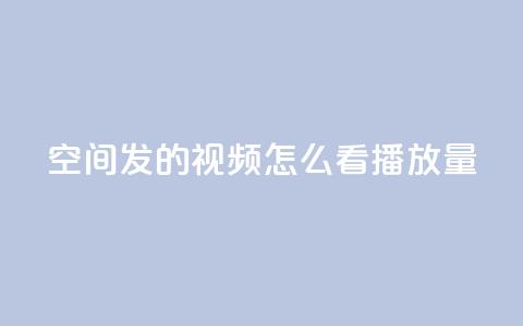 qq空间发的视频怎么看播放量 - qq空间视频怎样查看播放量，轻松掌握核心数据~  第1张