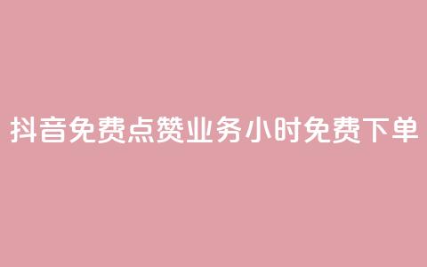 抖音免费点赞业务：24小时免费下单  第1张