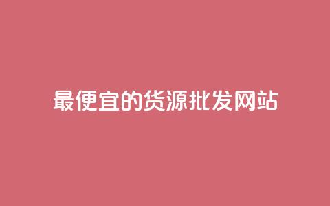 最便宜的货源批发网站,qq低价说说赞空间说说的网站 - 抖音免费播放量领取 卡盟代理  第1张
