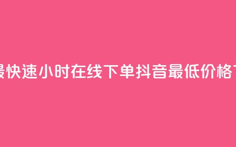 全网最快速24小时在线下单抖音最低价格  第1张