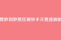 快手1元1000赞秒到 - 秒赞狂潮：快手1元1000赞速刷新!