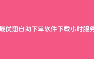 最优惠自助下单软件下载24小时服务
