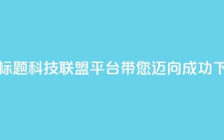 重写标题：cf科技联盟平台带您迈向成功