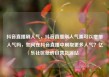 抖音直播刷人气，抖音直播刷人气票可以增加人气吗，如何在抖音直播中刷取更多人气？亿乐社区低价自营货源站
