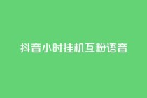 抖音24小时挂机互粉语音,抖音业务真人下单24小时 - 抖音点赞秒到账 - QQ点赞一万一毛