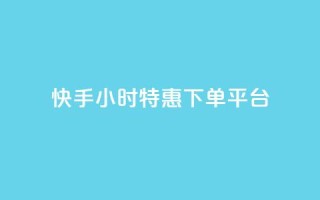 快手24小时特惠下单平台-低价限时抢购