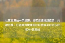 社区货源站一手货源，社区货源站超低价，共建共享，打造高效便捷的社区货源平台亿乐社区SUP货源站