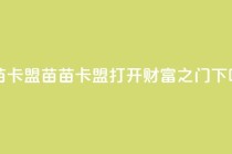 苗苗卡盟 - 苗苗卡盟——打开财富之门~