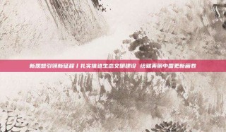 新思想引领新征程丨扎实推进生态文明建设 绘就美丽中国更新画卷