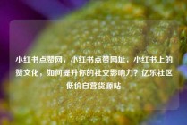 小红书点赞网，小红书点赞网址，小红书上的赞文化，如何提升你的社交影响力？亿乐社区低价自营货源站