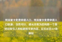 纯流量卡免费申请入口，纯流量卡免费申请入口联通，当然可以，请允许我为您构思一个独特且吸引人的标题和文章内容。亿乐社区SUP货源站