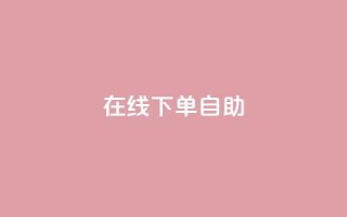 在线下单自助,dy24小时下单平台 - KS自定义评论网站 - qq个性标签赞网址