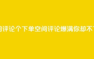 QQ空间评论1个下单(QQ空间评论爆满，你却不下单？)