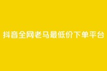 抖音全网老马最低价下单平台,卡盟自营 - ks双击飞速 - qq点赞数怎么增加免费