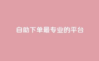 自助下单 - 最专业的平台,快手免费打call软件 - qq24小时qq业务平台便宜 - qq1毛钱10000赞