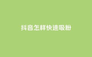 抖音怎样快速吸粉 - 如何快速在抖音增加粉丝。