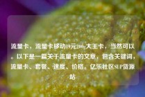 流量卡，流量卡移动19元200g大王卡，当然可以。以下是一篇关于流量卡的文章，包含关键词，流量卡、套餐、速度、价格。亿乐社区SUP货源站