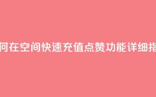 如何在QQ空间快速充值点赞功能详细指南