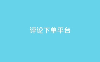 评论下单平台,卡盟低价自助下单网易云 - ks自助下单服务平台秒到帐 - ks自助平台秒到账