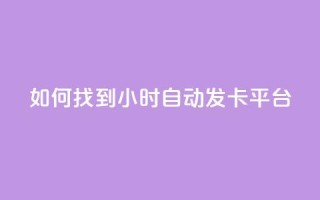 如何找到24小时自动发卡平台？