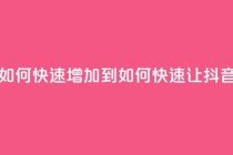 抖音粉丝如何快速增加到1000(如何快速让抖音粉丝增至1000)