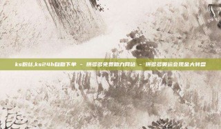 ks粉丝,ks24h自助下单 - 拼多多免费助力网站 - 拼多多奥运会现金大转盘