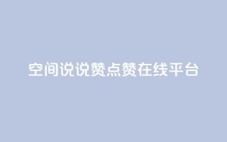 qq空间说说赞点赞在线平台 - 轻松增加QQ空间说说和点赞的在线平台~