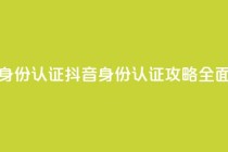 抖音怎么进行身份认证(抖音身份认证攻略：全面了解认证流程)
