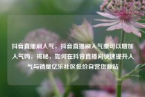 抖音直播刷人气，抖音直播刷人气票可以增加人气吗，揭秘，如何在抖音直播间快速提升人气与销量亿乐社区低价自营货源站