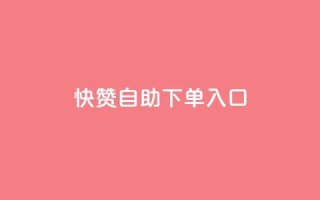 快赞自助下单入口,dy粉丝特价 - 抖音收藏自助平台 - 每日可以免费领1000播放量快手