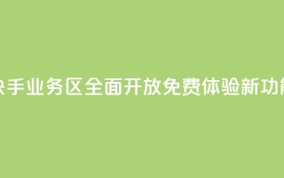 快手业务区全面开放 免费体验新功能