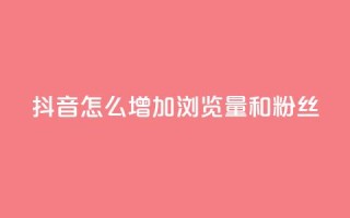 抖音怎么增加浏览量和粉丝 - 提升抖音页面流量和粉丝数量的方法!