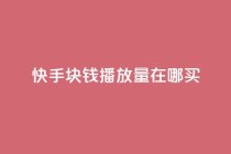 快手1块钱1w播放量在哪买,qq说说赞100个多少钱 - 快手粉丝一百五十万收入多少 - 快手免费一千播放量的网站