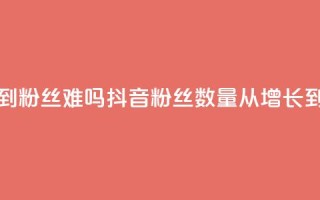 抖音100粉丝涨到900粉丝难吗 - 抖音粉丝数量从100增长到900难吗？!