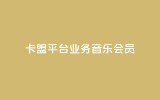 卡盟平台qq业务qq音乐会员 - 卡盟平台QQ业务：畅享QQ音乐会员的专属特权~