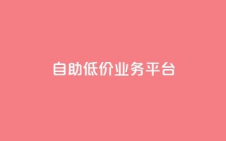 自助低价业务平台,抖音涨粉一毛一百个 - 空间互赞链接 - 刷会员卡盟排行榜第一名网
