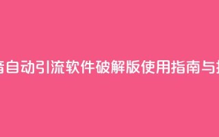 抖音自动引流软件破解版使用指南与技巧