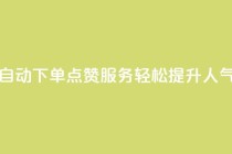 自动下单QQ点赞服务，轻松提升人气
