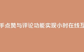 快手点赞与评论功能实现24小时在线互动
