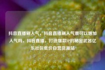 抖音直播刷人气，抖音直播刷人气票可以增加人气吗，抖音直播，打造爆款IP的秘密武器亿乐社区低价自营货源站
