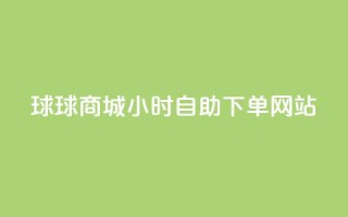 球球商城24小时自助下单网站,免费点赞超级便宜网站 - 快手流量推广网站低价 - 点赞购买超低