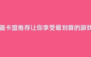最便宜的卡盟 - 超值卡盟推荐，让你享受最划算的游戏充值体验!