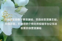 玖伍社区自助下单货源站，玖伍社区货源主站，玖伍社区，打造您的个性化供应链平台亿乐社区低价自营货源站