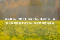 玖伍社区，玖伍社区货源主站，美丽社区—玖伍社区的温馨生活亿乐社区低价自营货源站