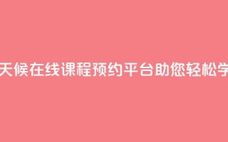 全天候在线课程预约平台助您轻松学习
