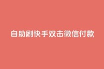 自助刷快手双击微信付款 - 自助刷快手双击微信付款，助您迅速提升关注与支付体验~