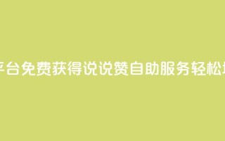 免费领取qq说说赞自助平台 - 免费获得QQ说说赞自助服务，轻松增加社交影响力~