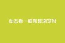 qq动态看一眼就算浏览吗,卡盟低价自助下单 - pdd助力购买 - 拼多多助力后一直领祝福卷轴
